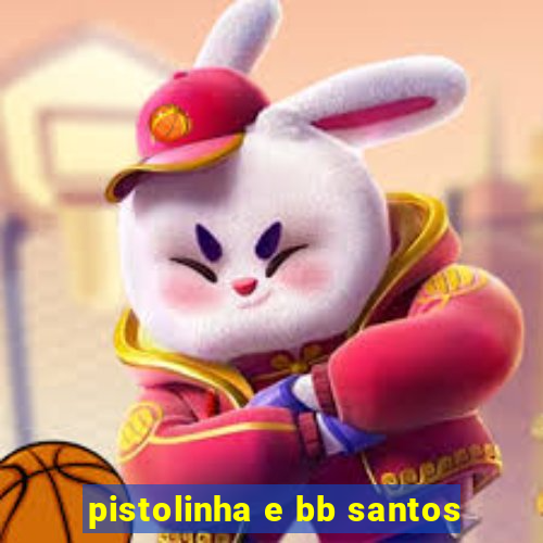 pistolinha e bb santos